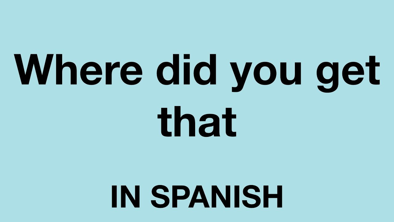 where you get that in spanish